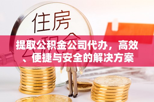 拱墅提取公积金公司代办，高效、便捷与安全的解决方案