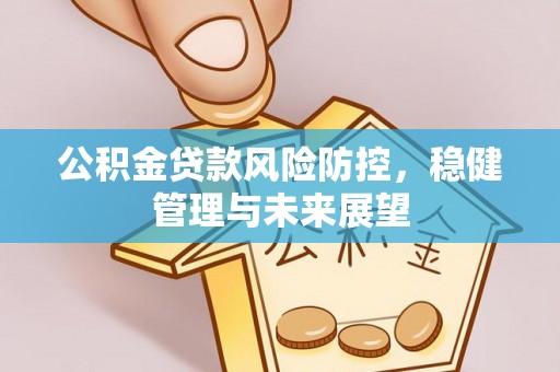拱墅公积金贷款风险防控，稳健管理与未来展望