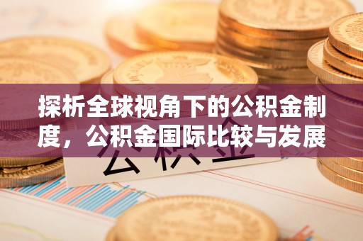拱墅探析全球视角下的公积金制度，公积金国际比较与发展趋势