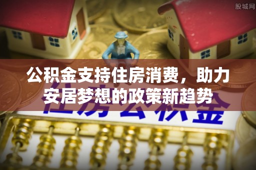 拱墅公积金支持住房消费，助力安居梦想的政策新趋势