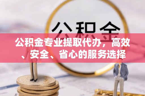 拱墅公积金专业提取代办，高效、安全、省心的服务选择