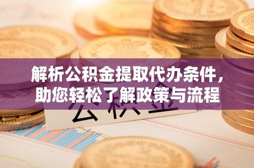 拱墅解析公积金提取代办条件，助您轻松了解政策与流程