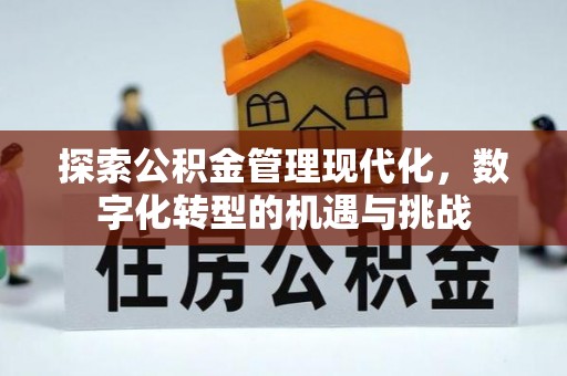 拱墅探索公积金管理现代化，数字化转型的机遇与挑战