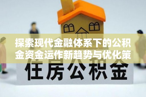 拱墅探索现代金融体系下的公积金资金运作新趋势与优化策略