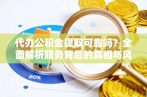 拱墅代办公积金提取可靠吗？全面解析服务背后的真相与风险