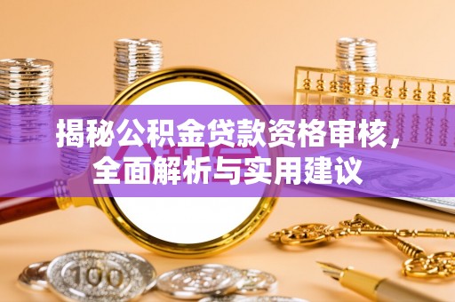 拱墅揭秘公积金贷款资格审核，全面解析与实用建议