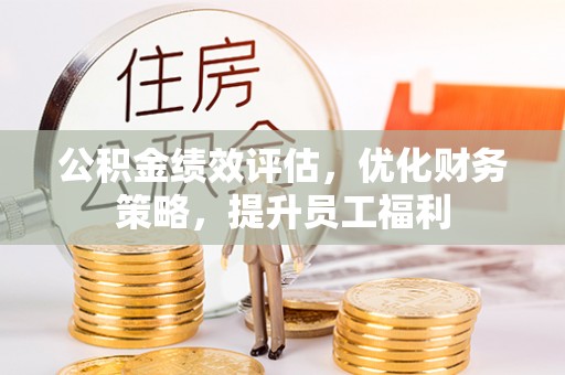 拱墅公积金绩效评估，优化财务策略，提升员工福利