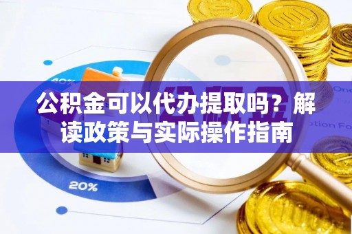 拱墅公积金可以代办提取吗？解读政策与实际操作指南