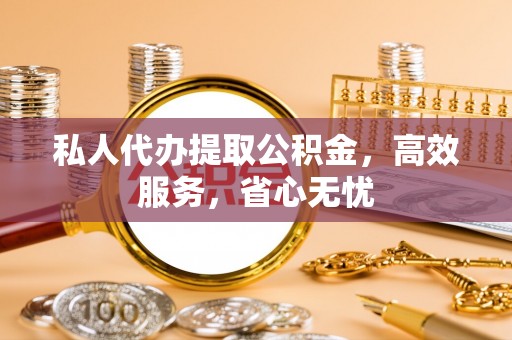 拱墅私人代办提取公积金，高效服务，省心无忧