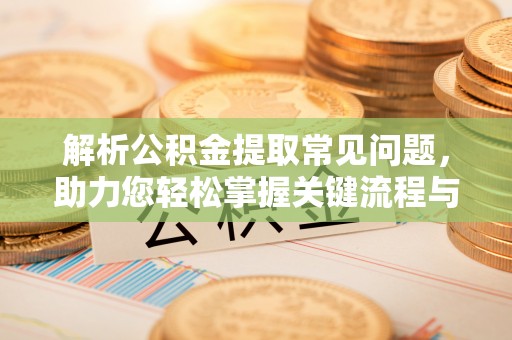 拱墅解析公积金提取常见问题，助力您轻松掌握关键流程与技巧