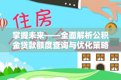 拱墅掌握未来——全面解析公积金贷款额度查询与优化策略