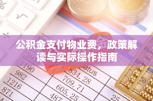 拱墅公积金支付物业费，政策解读与实际操作指南