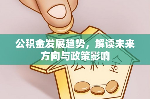 拱墅公积金发展趋势，解读未来方向与政策影响