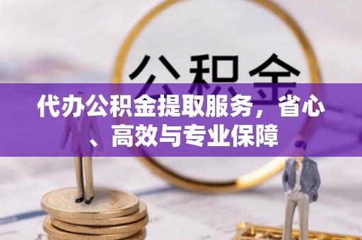 拱墅代办公积金提取服务，省心、高效与专业保障