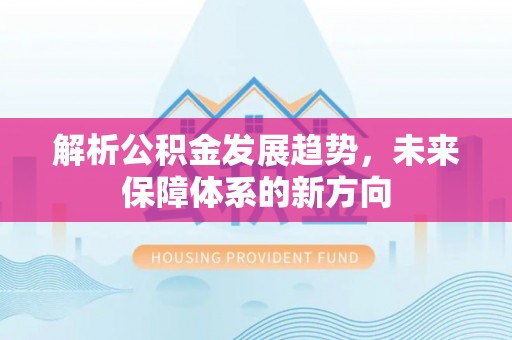 拱墅解析公积金发展趋势，未来保障体系的新方向