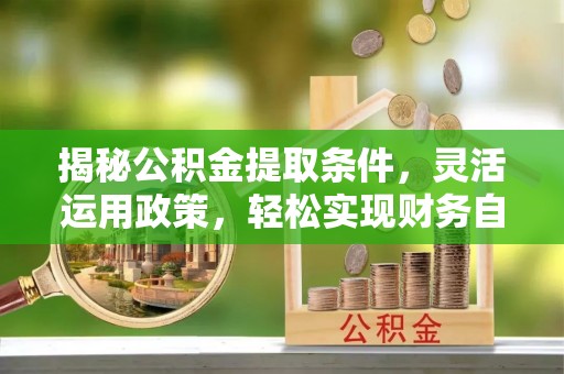 拱墅揭秘公积金提取条件，灵活运用政策，轻松实现财务自由
