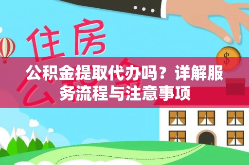 拱墅公积金提取代办吗？详解服务流程与注意事项