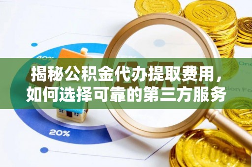 拱墅揭秘公积金代办提取费用，如何选择可靠的第三方服务