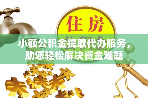 拱墅小额公积金提取代办服务，助您轻松解决资金难题