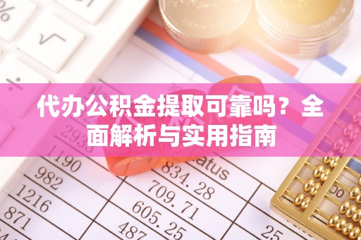 拱墅代办公积金提取可靠吗？全面解析与实用指南