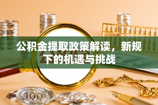 拱墅公积金提取政策解读，新规下的机遇与挑战