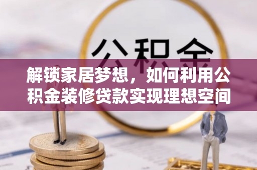 拱墅解锁家居梦想，如何利用公积金装修贷款实现理想空间