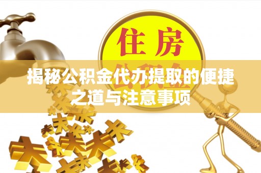拱墅揭秘公积金代办提取的便捷之道与注意事项