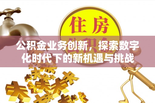 拱墅公积金业务创新，探索数字化时代下的新机遇与挑战