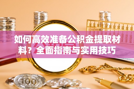拱墅如何高效准备公积金提取材料？全面指南与实用技巧
