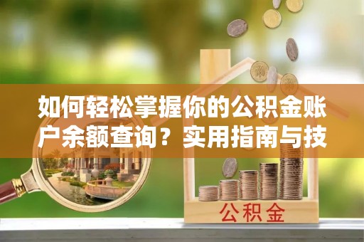 拱墅如何轻松掌握你的公积金账户余额查询？实用指南与技巧