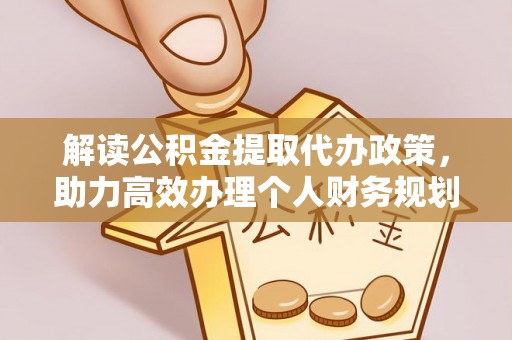 拱墅解读公积金提取代办政策，助力高效办理个人财务规划