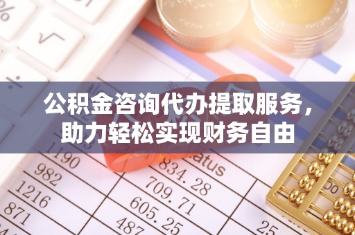 拱墅公积金咨询代办提取服务，助力轻松实现财务自由