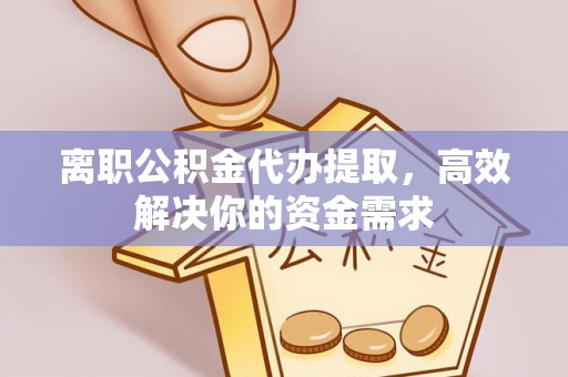 拱墅离职公积金代办提取，高效解决你的资金需求