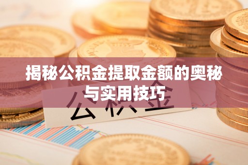 拱墅揭秘公积金提取金额的奥秘与实用技巧