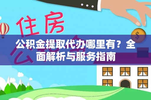 拱墅公积金提取代办哪里有？全面解析与服务指南