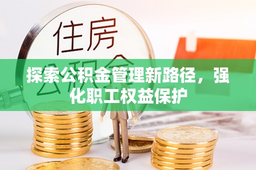 拱墅探索公积金管理新路径，强化职工权益保护