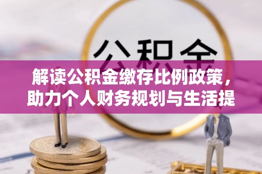 拱墅解读公积金缴存比例政策，助力个人财务规划与生活提升
