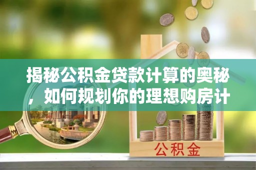 拱墅揭秘公积金贷款计算的奥秘，如何规划你的理想购房计划