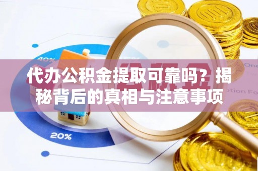 拱墅代办公积金提取可靠吗？揭秘背后的真相与注意事项