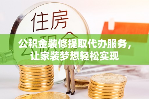 拱墅公积金装修提取代办服务，让家装梦想轻松实现