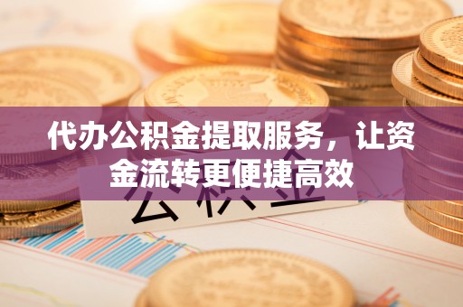 拱墅代办公积金提取服务，让资金流转更便捷高效