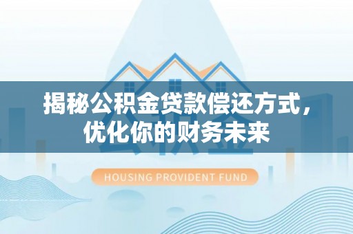 拱墅揭秘公积金贷款偿还方式，优化你的财务未来