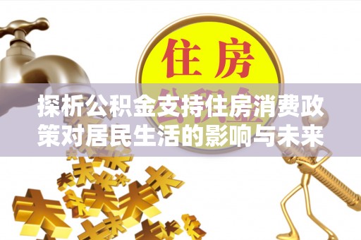 拱墅探析公积金支持住房消费政策对居民生活的影响与未来展望