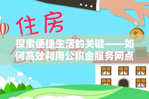 拱墅探索便捷生活的关键——如何高效利用公积金服务网点查询功能