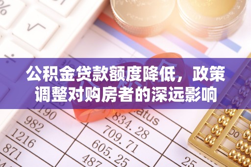 拱墅公积金贷款额度降低，政策调整对购房者的深远影响