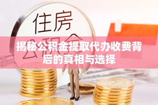 拱墅揭秘公积金提取代办收费背后的真相与选择
