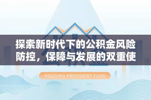 拱墅探索新时代下的公积金风险防控，保障与发展的双重使命