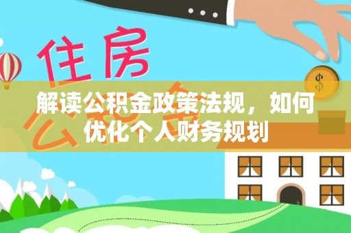 拱墅解读公积金政策法规，如何优化个人财务规划