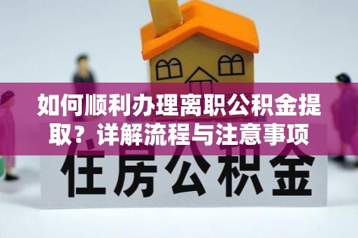 拱墅如何顺利办理离职公积金提取？详解流程与注意事项