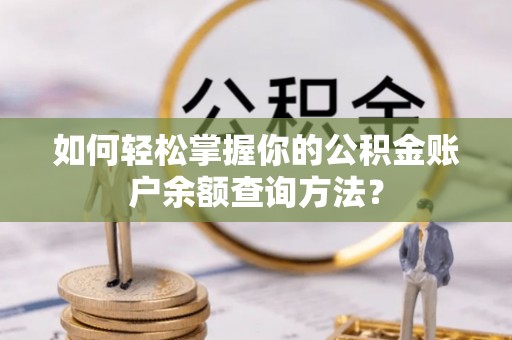 拱墅如何轻松掌握你的公积金账户余额查询方法？